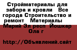 Стройматериалы для забора и кровли - Все города Строительство и ремонт » Материалы   . Марий Эл респ.,Йошкар-Ола г.